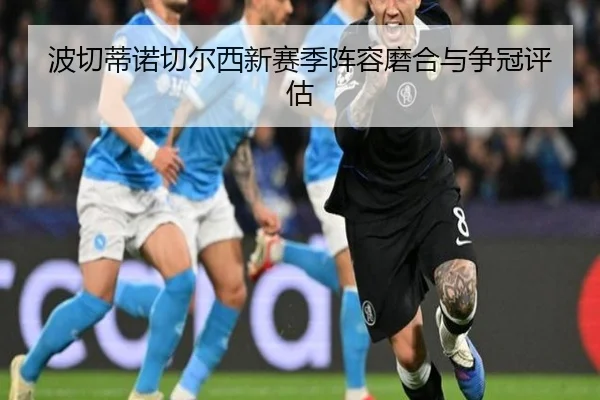 波切蒂诺切尔西新赛季阵容磨合与争冠评估